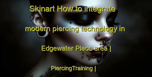 Skinart How to integrate modern piercing technology in Edgewater Place area | PiercingTraining | PiercingClasses | SkinartTraining-United States